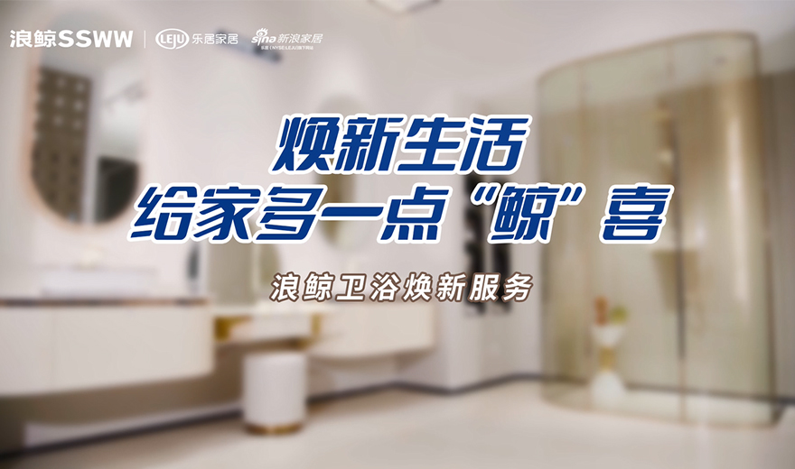 衛(wèi)浴管家 服務(wù)到家 | 煥新生活，給家多一點鯨喜