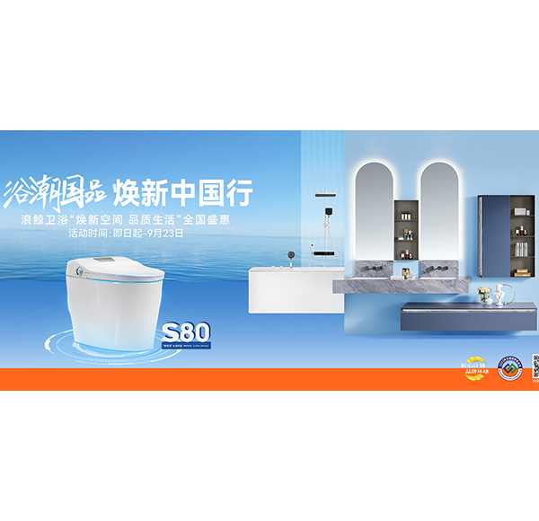 浴潮國品 煥新中國行 浪鯨衛(wèi)浴&ldquo;煥新空間 品質(zhì)生活&rdquo;全國盛惠火熱進行中