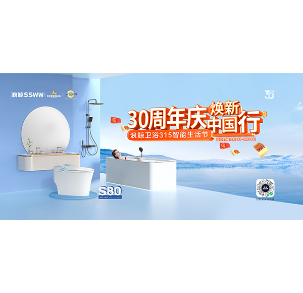 30周年慶，煥新中國(guó)行&ldquo;浪鯨衛(wèi)浴315智能生活節(jié)&rdquo;現(xiàn)正火熱進(jìn)行中！