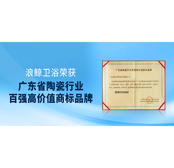 實(shí)力入選！浪鯨衛(wèi)浴獲授&ldquo;廣東省陶瓷行業(yè)百強(qiáng)高價(jià)值商標(biāo)品牌&rdquo;榮譽(yù)！