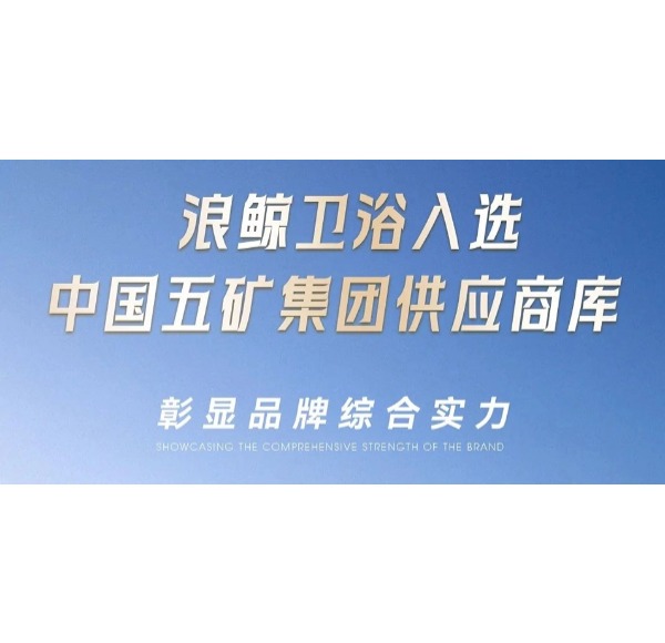 浪鯨衛(wèi)浴入選中國(guó)五礦集團(tuán)供應(yīng)商庫彰顯品牌綜合實(shí)力