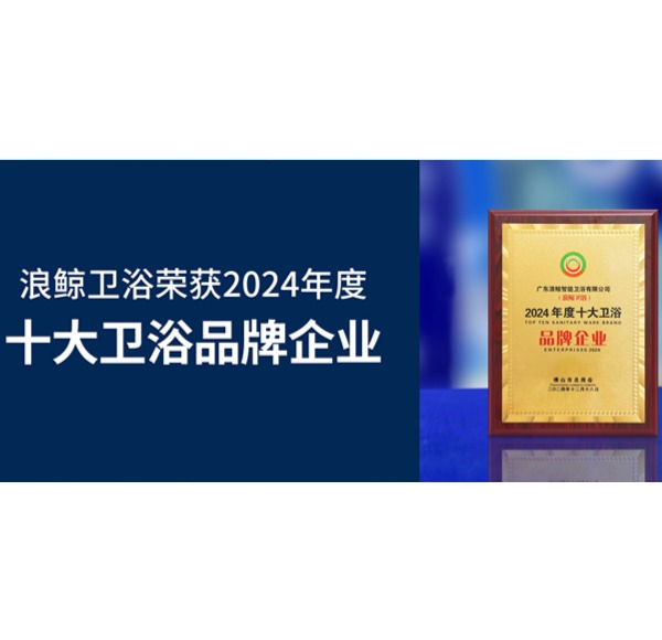 榮譽(yù)見證 | 浪鯨衛(wèi)浴榮獲2024年度十大衛(wèi)浴品牌企業(yè)